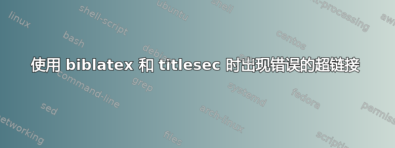 使用 biblatex 和 titlesec 时出现错误的超链接