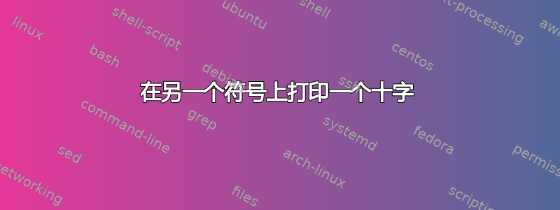 在另一个符号上打印一个十字