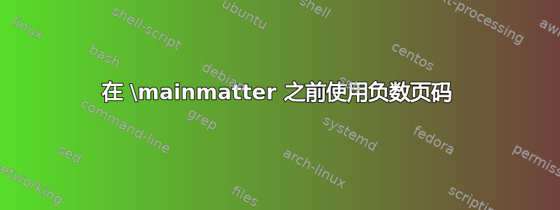 在 \mainmatter 之前使用负数页码