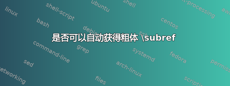 是否可以自动获得粗体 \subref