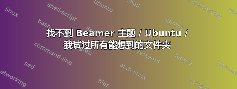 找不到 Beamer 主题 / Ubuntu / 我试过所有能想到的文件夹