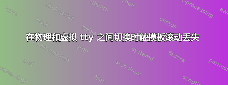 在物理和虚拟 tty 之间切换时触摸板滚动丢失