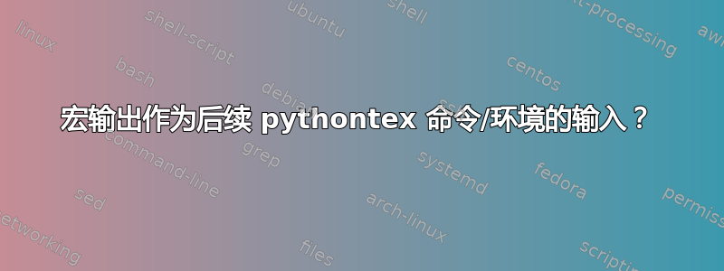 宏输出作为后续 pythontex 命令/环境的输入？