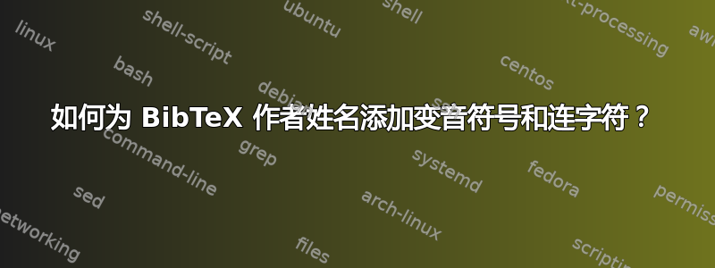 如何为 BibTeX 作者姓名添加变音符号和连字符？