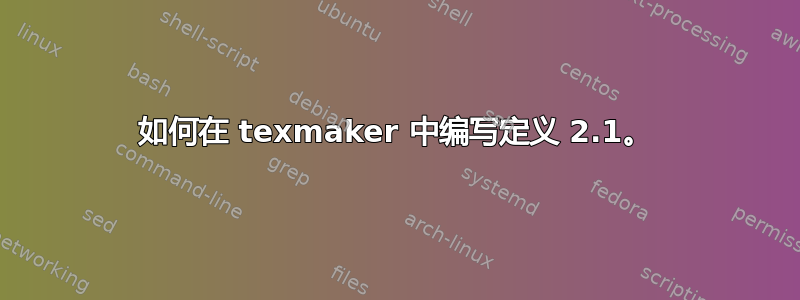 如何在 texmaker 中编写定义 2.1。