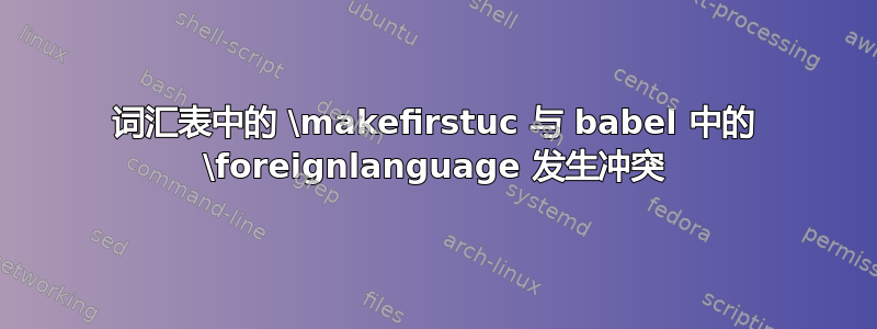 词汇表中的 \makefirstuc 与 babel 中的 \foreignlanguage 发生冲突