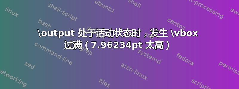 \output 处于活动状态时，发生 \vbox 过满（7.96234pt 太高）