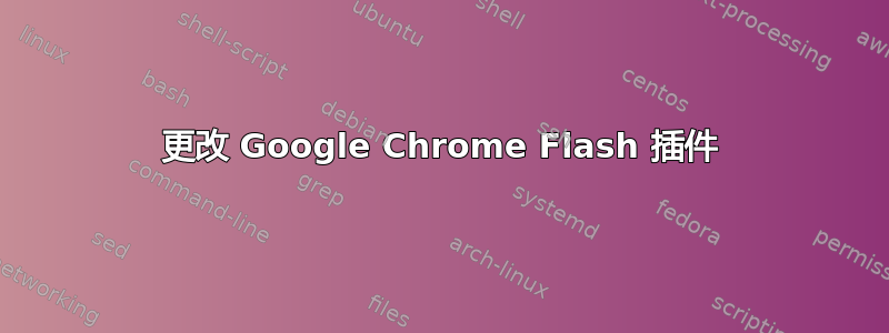 更改 Google Chrome Flash 插件