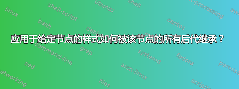 应用于给定节点的样式如何被该节点的所有后代继承？