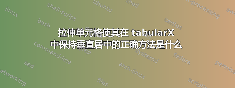 拉伸单元格使其在 tabularX 中保持垂直居中的正确方法是什么