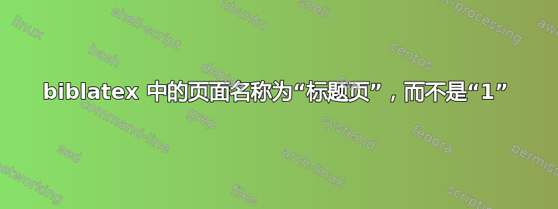 biblatex 中的页面名称为“标题页”，而不是“1”