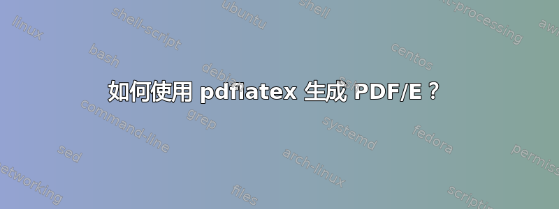 如何使用 pdflatex 生成 PDF/E？