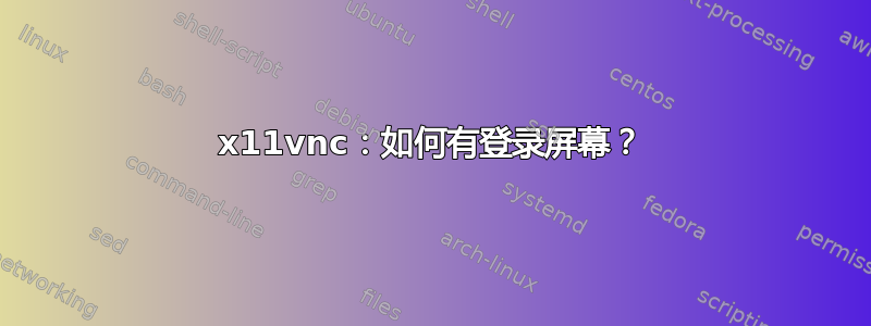 x11vnc：如何有登录屏幕？