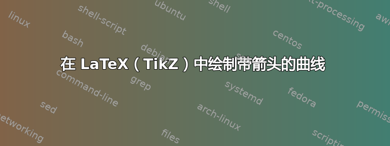 在 LaTeX（TikZ）中绘制带箭头的曲线