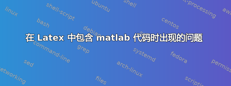 在 Latex 中包含 matlab 代码时出现的问题