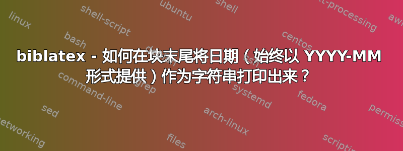 biblatex - 如何在块末尾将日期（始终以 YYYY-MM 形式提供）作为字符串打印出来？