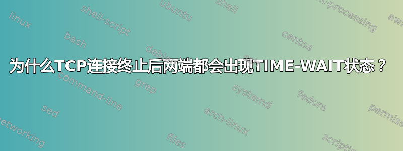 为什么TCP连接终止后两端都会出现TIME-WAIT状态？