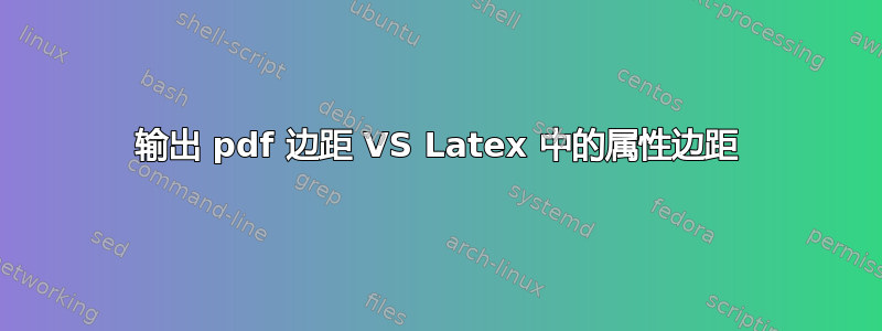 输出 pdf 边距 VS Latex 中的属性边距