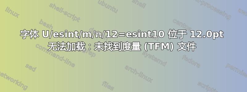 字体 U/esint/m/n/12=esint10 位于 12.0pt 无法加载：未找到度量 (TFM) 文件