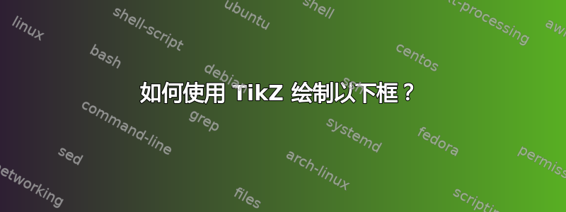 如何使用 TikZ 绘制以下框？