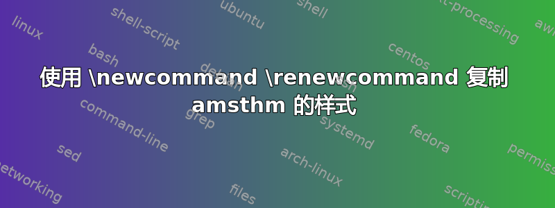 使用 \newcommand \renewcommand 复制 amsthm 的样式