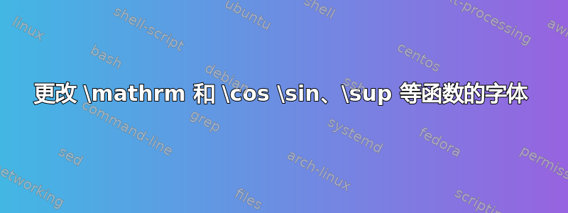 更改 \mathrm 和 \cos \sin、\sup 等函数的字体