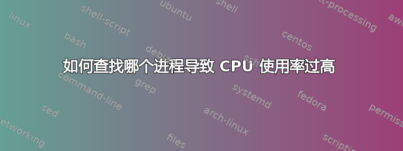 如何查找哪个进程导致 CPU 使用率过高