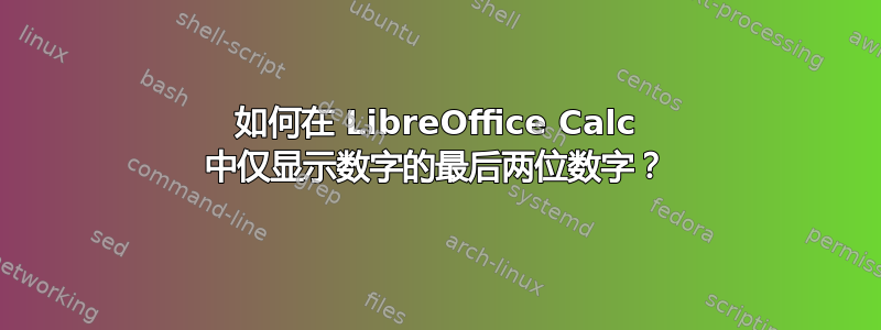 如何在 LibreOffice Calc 中仅显示数字的最后两位数字？