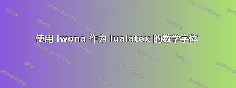 使用 Iwona 作为 lualatex 的数学字体