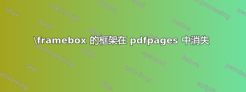 \framebox 的框架在 pdfpages 中消失