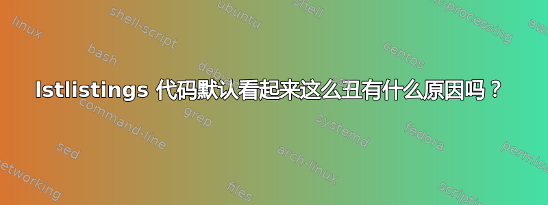 lstlistings 代码默认看起来这么丑有什么原因吗？