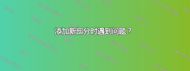 添加新部分时遇到问题？