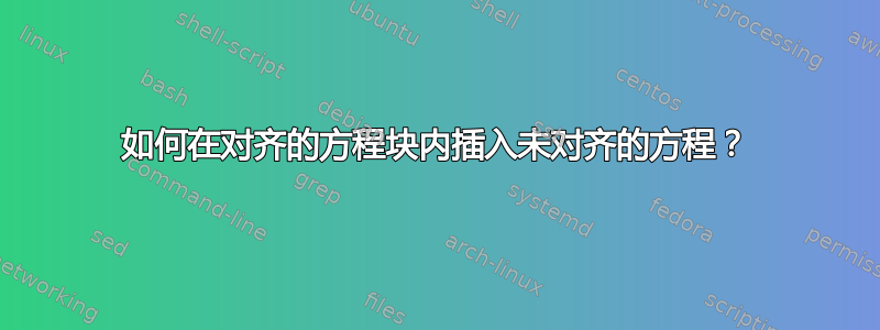 如何在对齐的方程块内插入未对齐的方程？