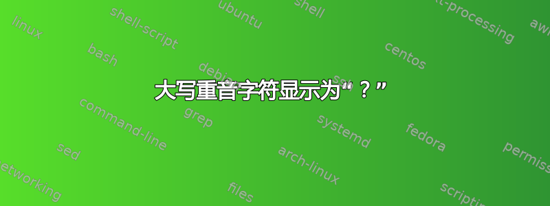 大写重音字符显示为“？”