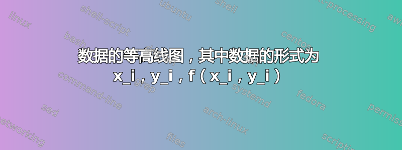 数据的等高线图，其中数据的形式为 x_i，y_i，f（x_i，y_i）