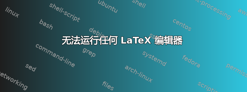 无法运行任何 LaTeX 编辑器