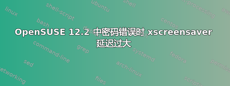 OpenSUSE 12.2 中密码错误时 xscreensaver 延迟过大