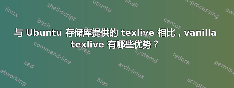 与 Ubuntu 存储库提供的 texlive 相比，vanilla texlive 有哪些优势？