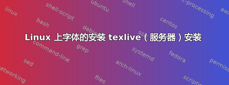 Linux 上字体的安装 texlive（服务器）安装