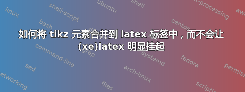 如何将 tikz 元素合并到 latex 标签中，而不会让 (xe)latex 明显挂起