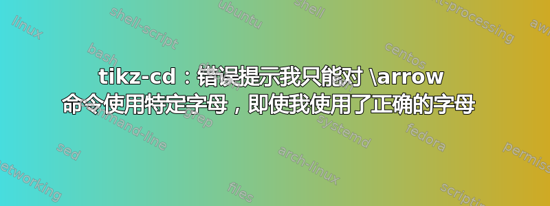 tikz-cd：错误提示我只能对 \arrow 命令使用特定字母，即使我使用了正确的字母 