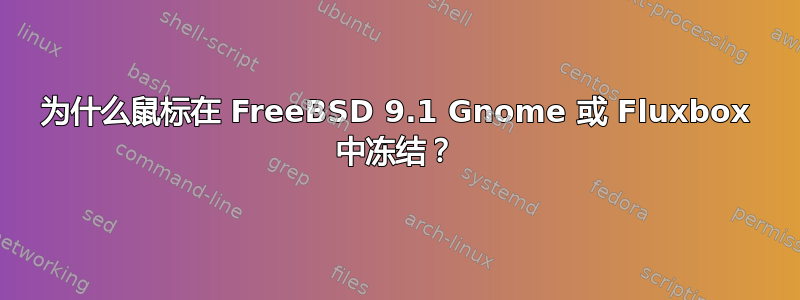 为什么鼠标在 FreeBSD 9.1 Gnome 或 Fluxbox 中冻结？