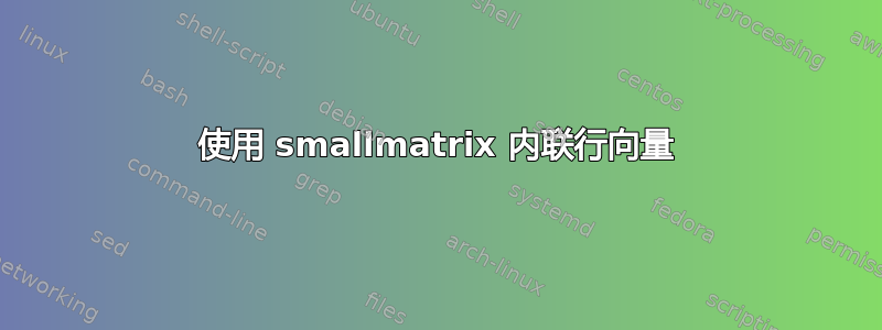 使用 smallmatrix 内联行向量