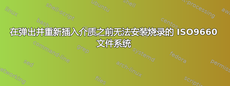 在弹出并重新插入介质之前无法安装烧录的 ISO9660 文件系统