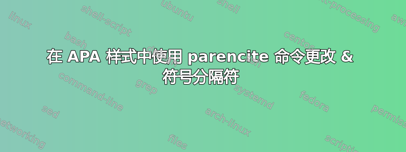 在 APA 样式中使用 parencite 命令更改 & 符号分隔符