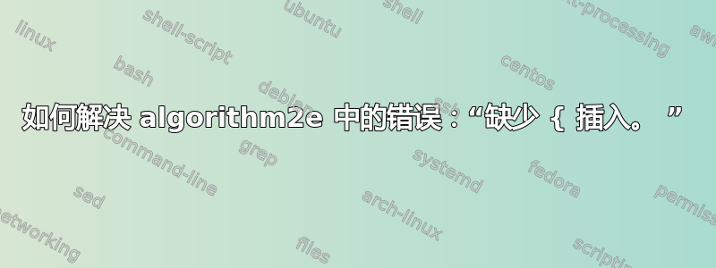 如何解决 algorithm2e 中的错误：“缺少 { 插入。 ”