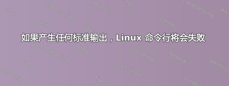 如果产生任何标准输出，Linux 命令行将会失败