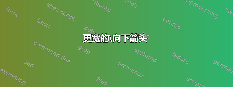 更宽的\向下箭头