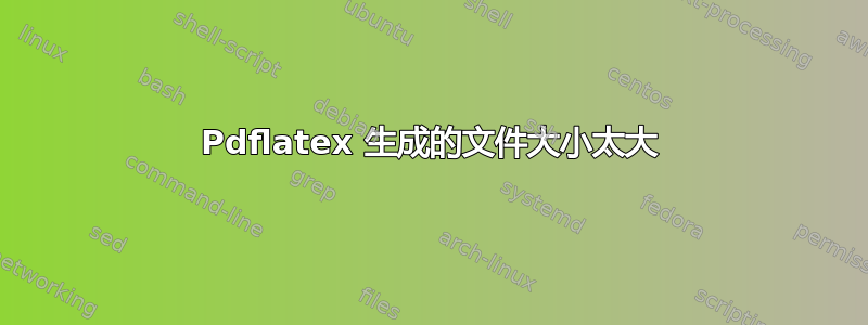 Pdflatex 生成的文件大小太大