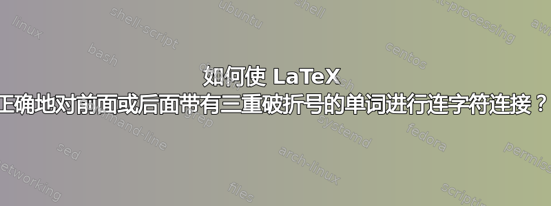 如何使 LaTeX 正确地对前面或后面带有三重破折号的单词进行连字符连接？